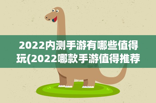 2022内测手游有哪些值得玩(2022哪款手游值得推荐)