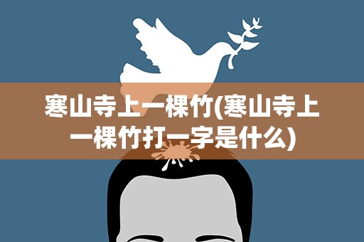 寒山寺上一棵竹(寒山寺上一棵竹打一字是什么)