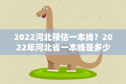 2022河北预估一本线？2022年河北省一本线是多少分