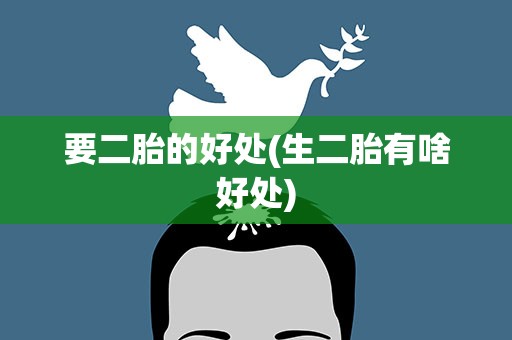 要二胎的好处(生二胎有啥好处)