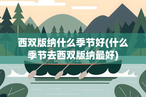 西双版纳什么季节好(什么季节去西双版纳最好)