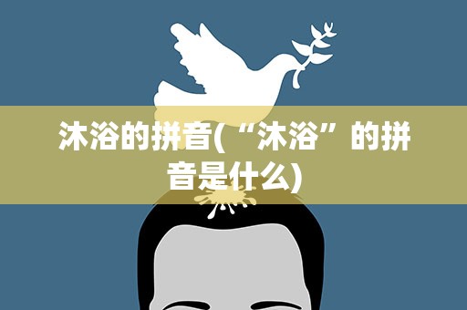 沐浴的拼音(“沐浴”的拼音是什么)