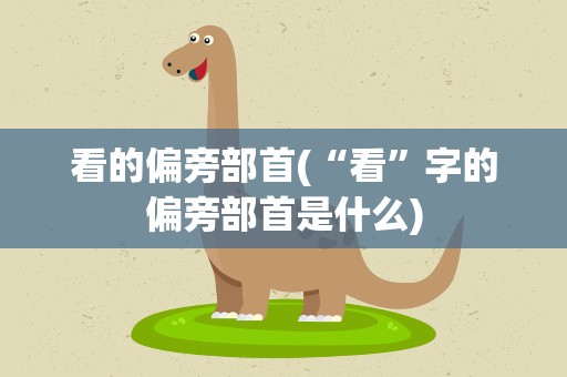 看的偏旁部首(“看”字的偏旁部首是什么)