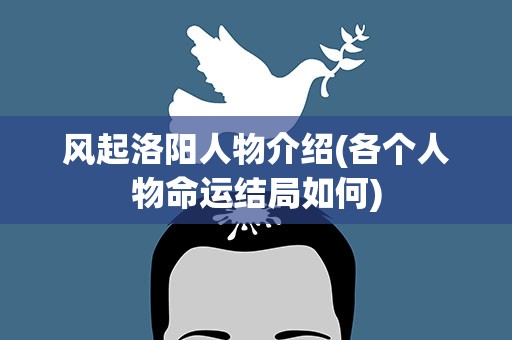 风起洛阳人物介绍(各个人物命运结局如何)