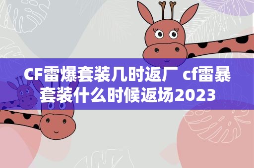 CF雷爆套装几时返厂 cf雷暴套装什么时候返场2023