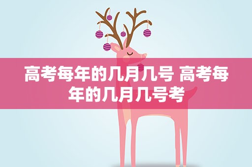 高考每年的几月几号 高考每年的几月几号考