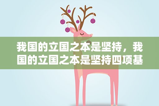 我国的立国之本是坚持，我国的立国之本是坚持四项基本原则