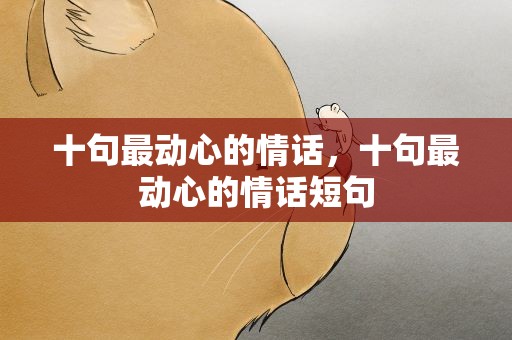 十句最动心的情话，十句最动心的情话短句