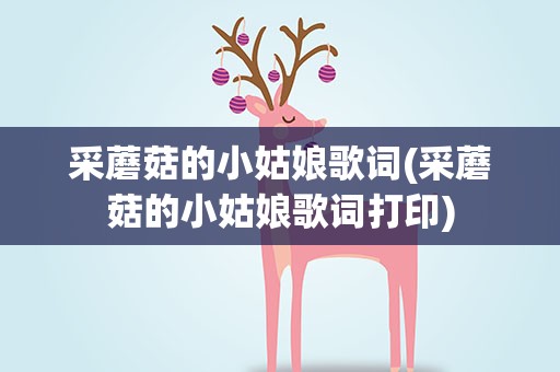 采蘑菇的小姑娘歌词(采蘑菇的小姑娘歌词打印)