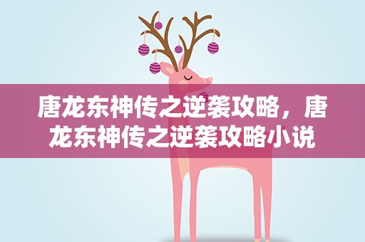 唐龙东神传之逆袭攻略，唐龙东神传之逆袭攻略小说
