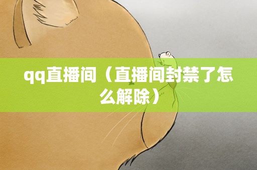 qq直播间（直播间封禁了怎么解除）