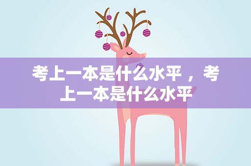 考上一本是什么水平 ，考上一本是什么水平