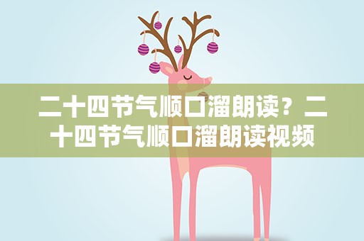 二十四节气顺口溜朗读？二十四节气顺口溜朗读视频
