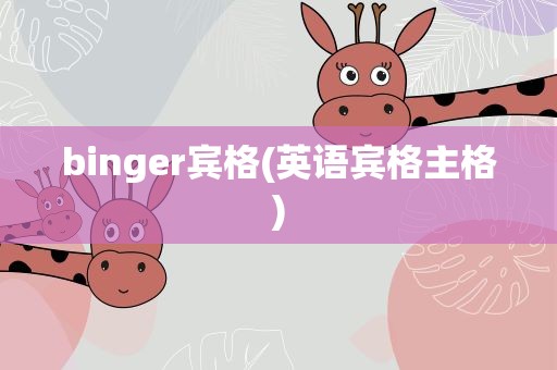 binger宾格(英语宾格主格)