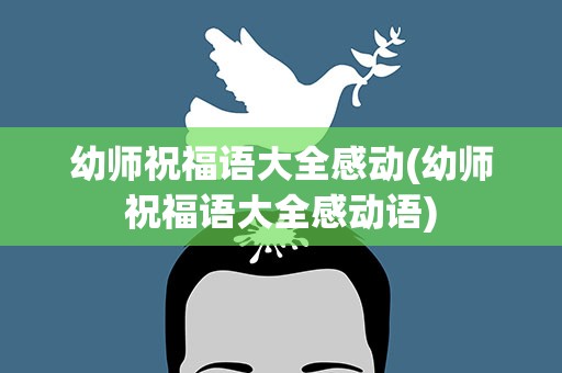 幼师祝福语大全感动(幼师祝福语大全感动语)
