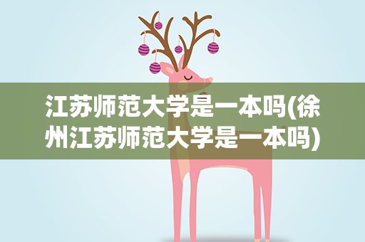 江苏师范大学是一本吗(徐州江苏师范大学是一本吗)