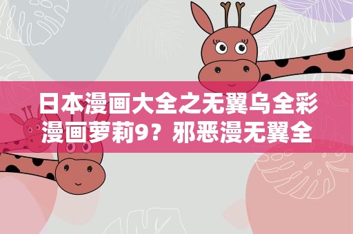 日本漫画大全之无翼乌全彩漫画萝莉9？邪恶漫无翼全彩之熟睡母系 人妻熟母系列很有市场