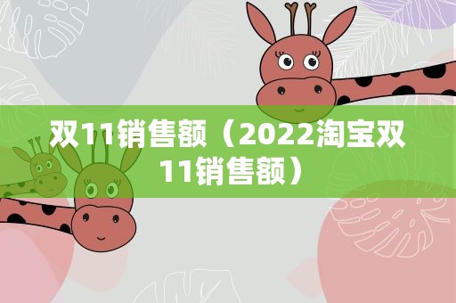 双11销售额（2022淘宝双11销售额）