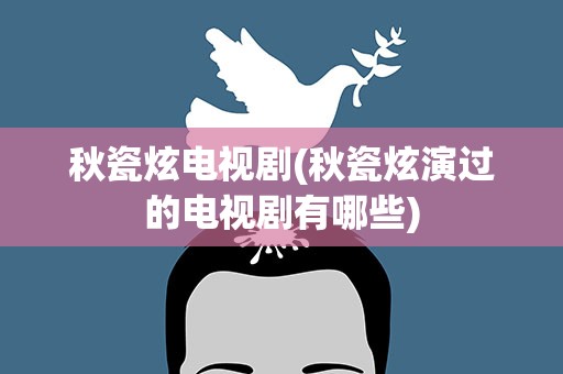 秋瓷炫电视剧(秋瓷炫演过的电视剧有哪些)