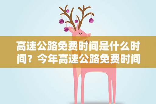 高速公路免费时间是什么时间？今年高速公路免费时间是什么时间