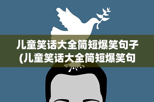 儿童笑话大全简短爆笑句子(儿童笑话大全简短爆笑句子图片)