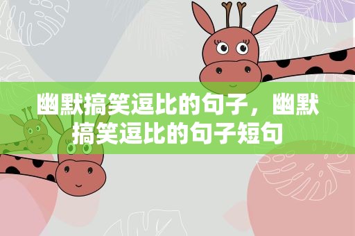 幽默搞笑逗比的句子，幽默搞笑逗比的句子短句