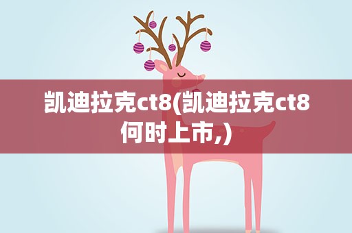 凯迪拉克ct8(凯迪拉克ct8何时上市,)