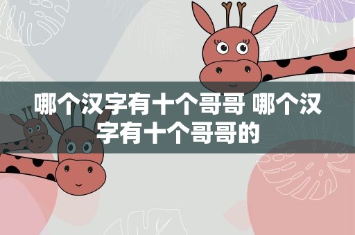 哪个汉字有十个哥哥 哪个汉字有十个哥哥的