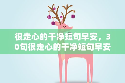 很走心的干净短句早安，30句很走心的干净短句早安励志