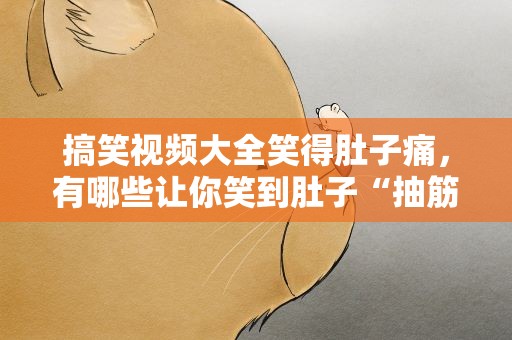 搞笑视频大全笑得肚子痛，有哪些让你笑到肚子“抽筋”的萌宝搞笑视频