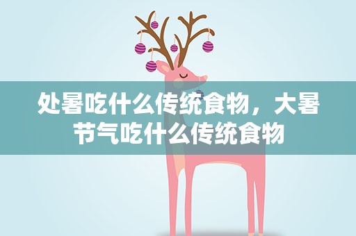 处暑吃什么传统食物，大暑节气吃什么传统食物
