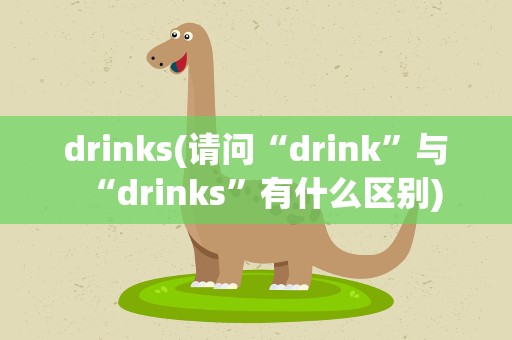 drinks(请问“drink”与“drinks”有什么区别)