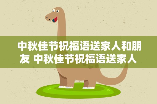 中秋佳节祝福语送家人和朋友 中秋佳节祝福语送家人和朋友简短