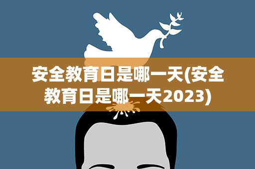 安全教育日是哪一天(安全教育日是哪一天2023)