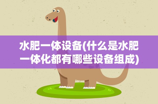 水肥一体设备(什么是水肥一体化都有哪些设备组成)