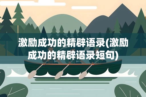 激励成功的精辟语录(激励成功的精辟语录短句)