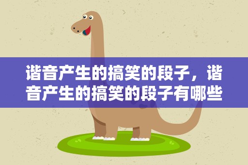 谐音产生的搞笑的段子，谐音产生的搞笑的段子有哪些