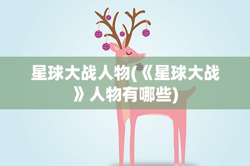 星球大战人物(《星球大战》人物有哪些)