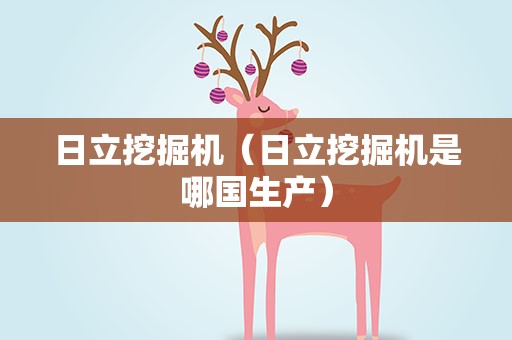 日立挖掘机（日立挖掘机是哪国生产）