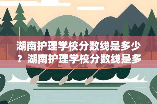 湖南护理学校分数线是多少？湖南护理学校分数线是多少分