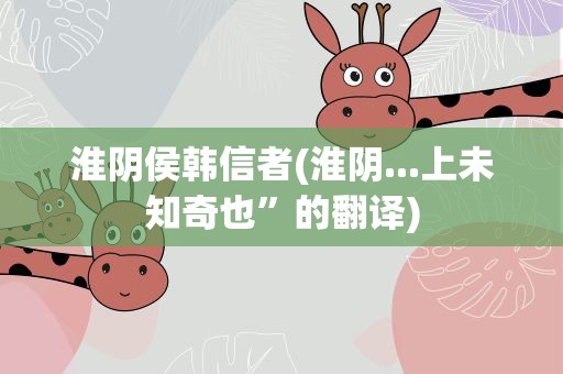 淮阴侯韩信者(淮阴...上未知奇也”的翻译)