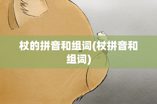 杖的拼音和组词(杖拼音和组词)