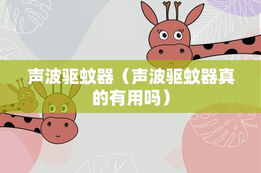 声波驱蚊器（声波驱蚊器真的有用吗）