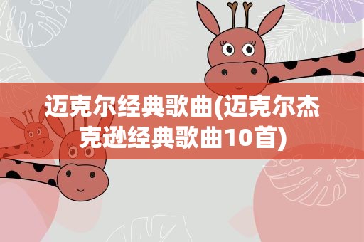 迈克尔经典歌曲(迈克尔杰克逊经典歌曲10首)