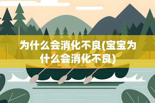 为什么会消化不良(宝宝为什么会消化不良)