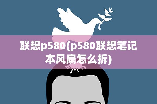 联想p580(p580联想笔记本风扇怎么拆)