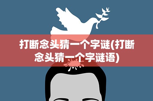 打断念头猜一个字谜(打断念头猜一个字谜语)
