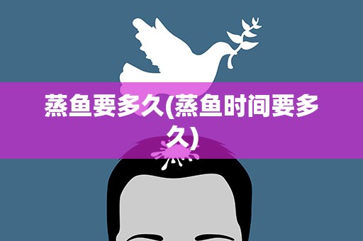 蒸鱼要多久(蒸鱼时间要多久)