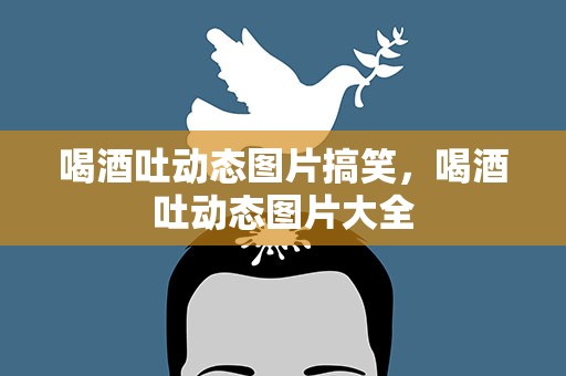 喝酒吐动态图片搞笑，喝酒吐动态图片大全