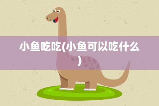 小鱼吃吃(小鱼可以吃什么)
